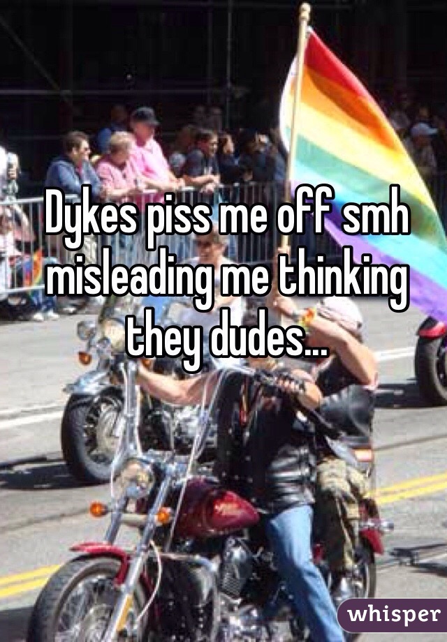 Dykes piss me off smh misleading me thinking they dudes... 