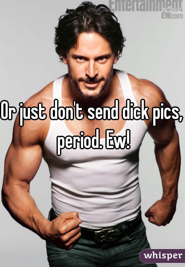 Or just don't send dick pics, period. Ew!