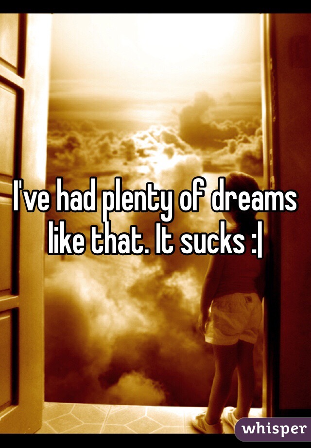 I've had plenty of dreams like that. It sucks :|