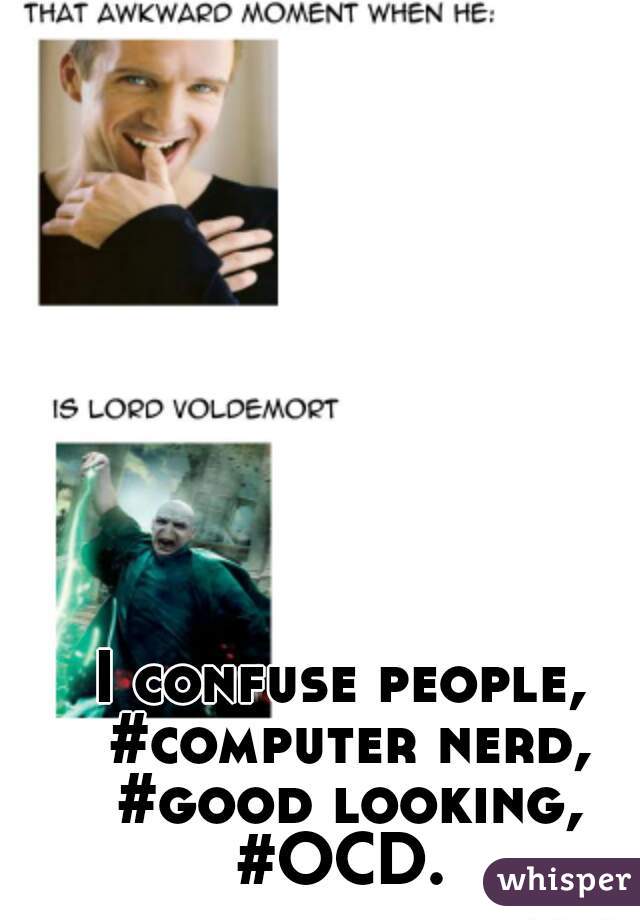 I confuse people, #computer nerd, #good looking, #OCD. 