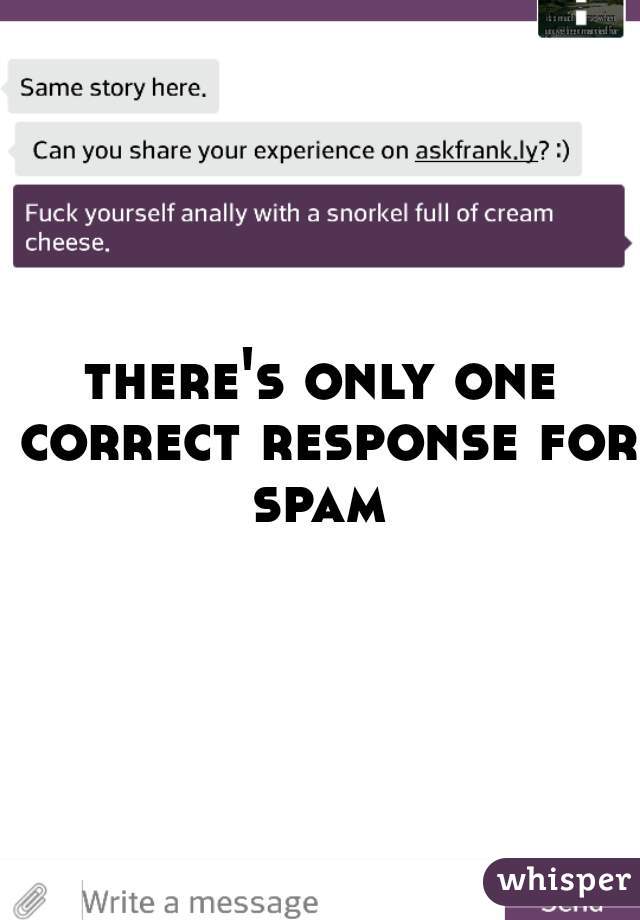 there's only one correct response for spam 