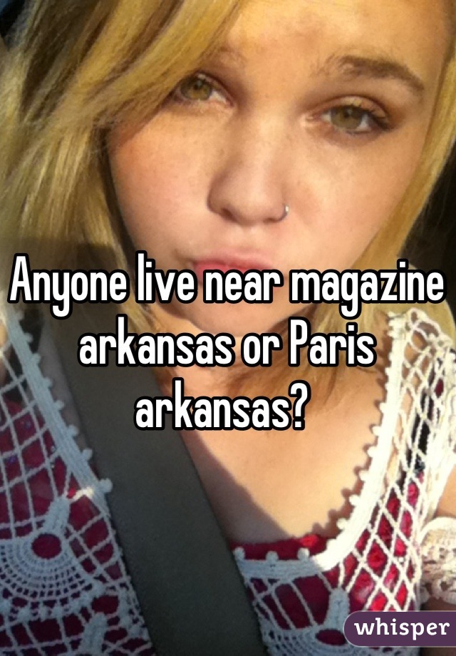 Anyone live near magazine arkansas or Paris arkansas? 