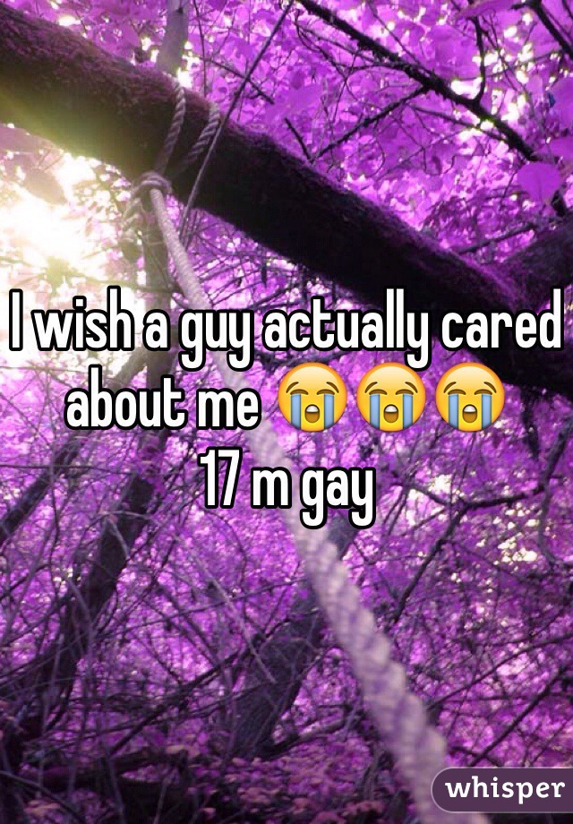 I wish a guy actually cared about me 😭😭😭
17 m gay