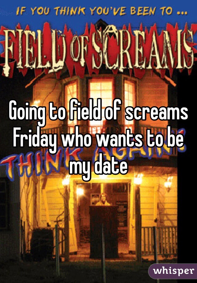 Going to field of screams Friday who wants to be my date 