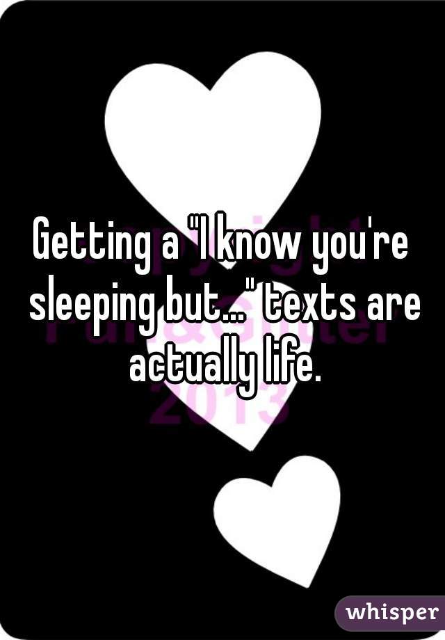 Getting a "I know you're sleeping but..." texts are actually life.