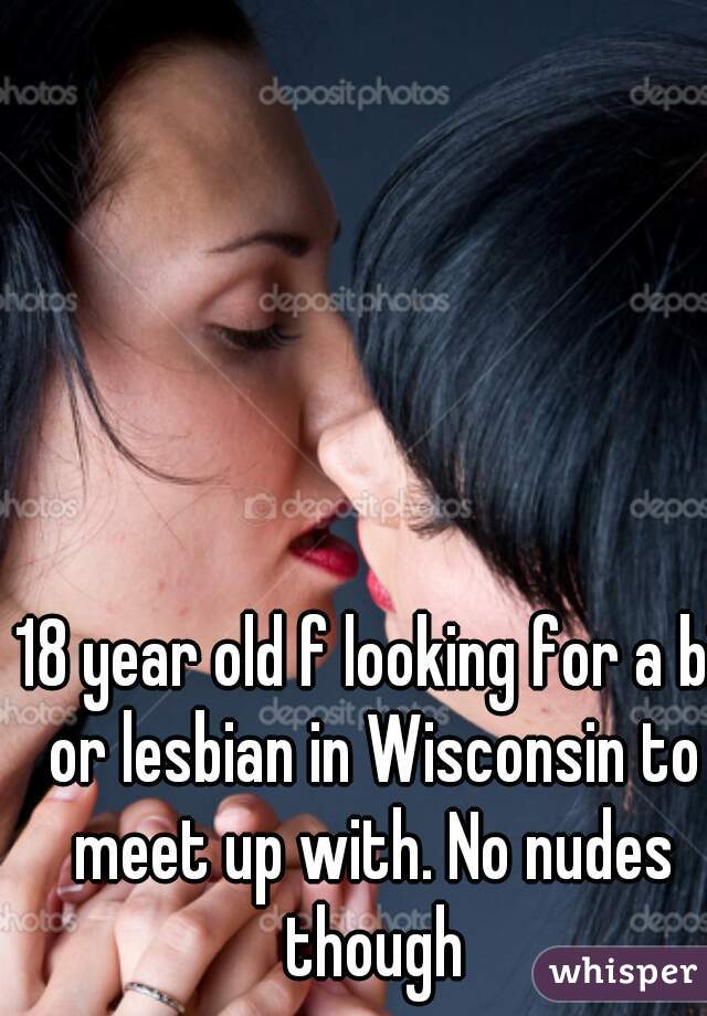 18 year old f looking for a bi or lesbian in Wisconsin to meet up with. No nudes though