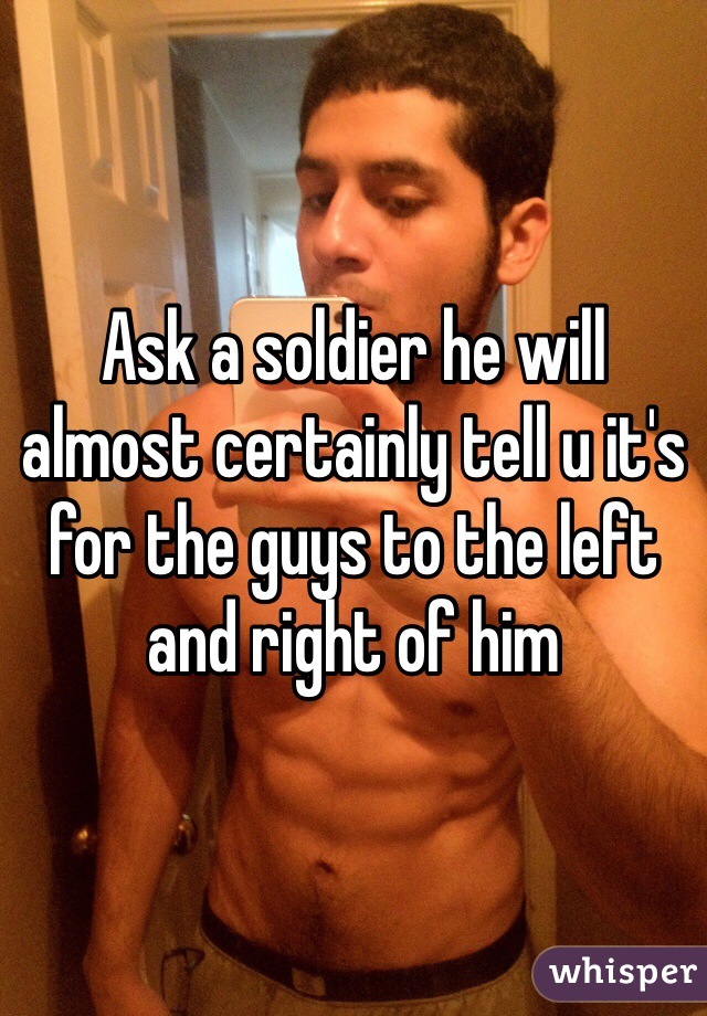 Ask a soldier he will almost certainly tell u it's for the guys to the left and right of him 