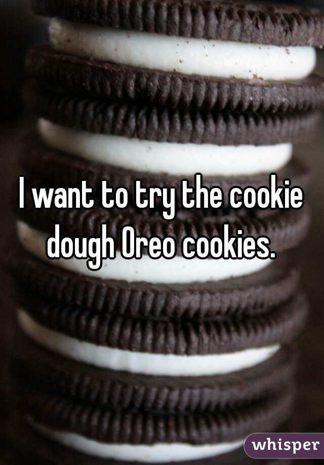 I want to try the cookie dough Oreo cookies. 