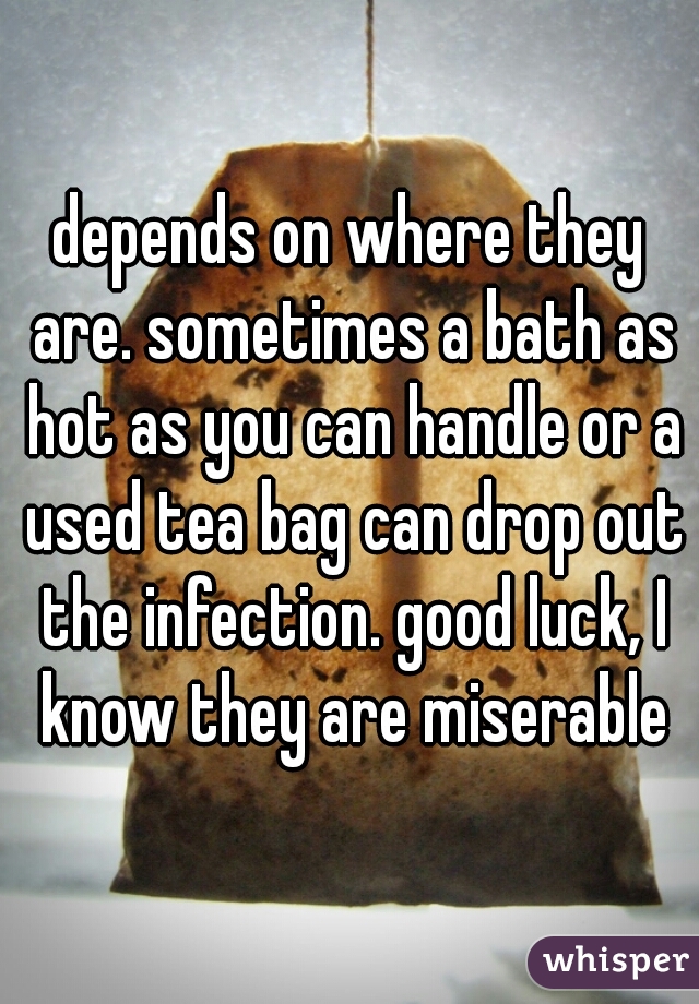 depends on where they are. sometimes a bath as hot as you can handle or a used tea bag can drop out the infection. good luck, I know they are miserable