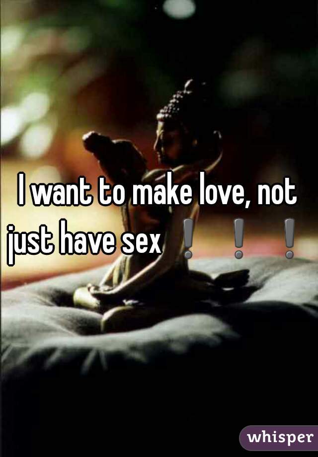 I want to make love, not just have sex❗❗❗