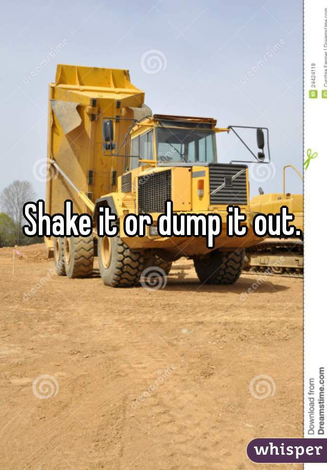 Shake it or dump it out.