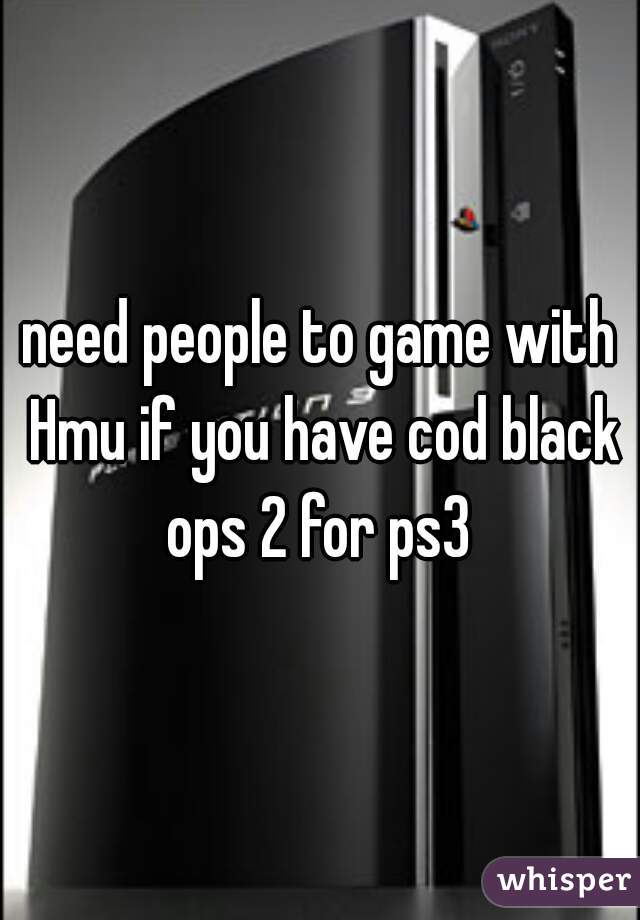need people to game with Hmu if you have cod black ops 2 for ps3 