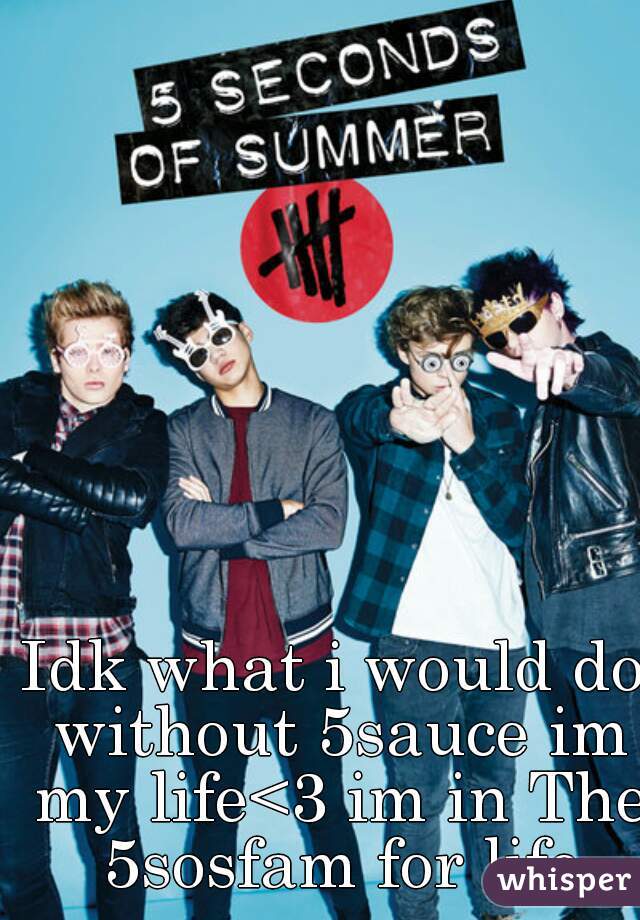 Idk what i would do without 5sauce im my life<3 im in The 5sosfam for life