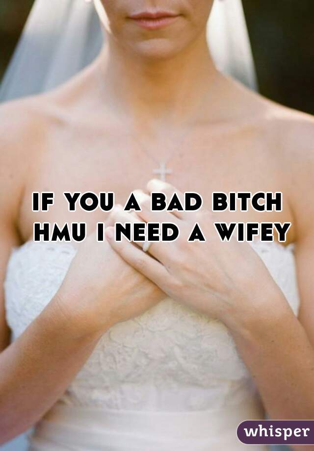 if you a bad bitch hmu i need a wifey