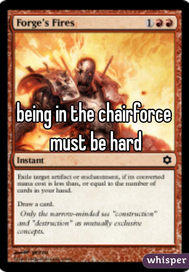 being in the chairforce must be hard