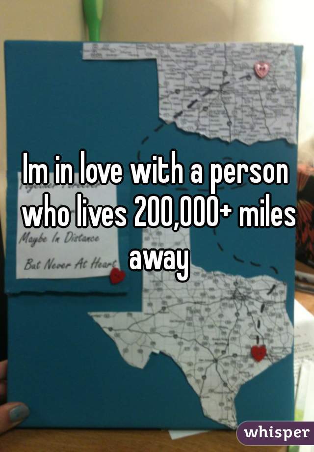 Im in love with a person who lives 200,000+ miles away 😔