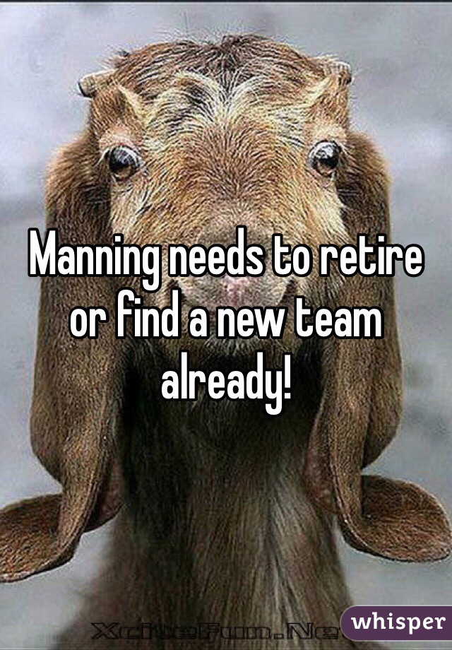 Manning needs to retire or find a new team already! 