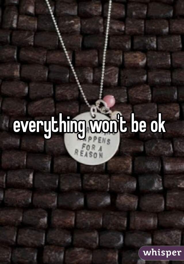 everything won't be ok 