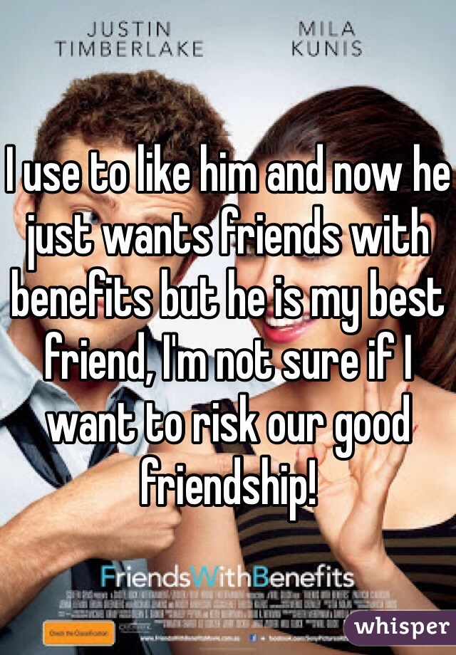 I use to like him and now he just wants friends with benefits but he is my best friend, I'm not sure if I want to risk our good friendship! 