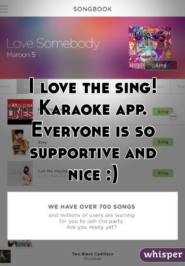 I love the sing! Karaoke app. Everyone is so supportive and nice :)