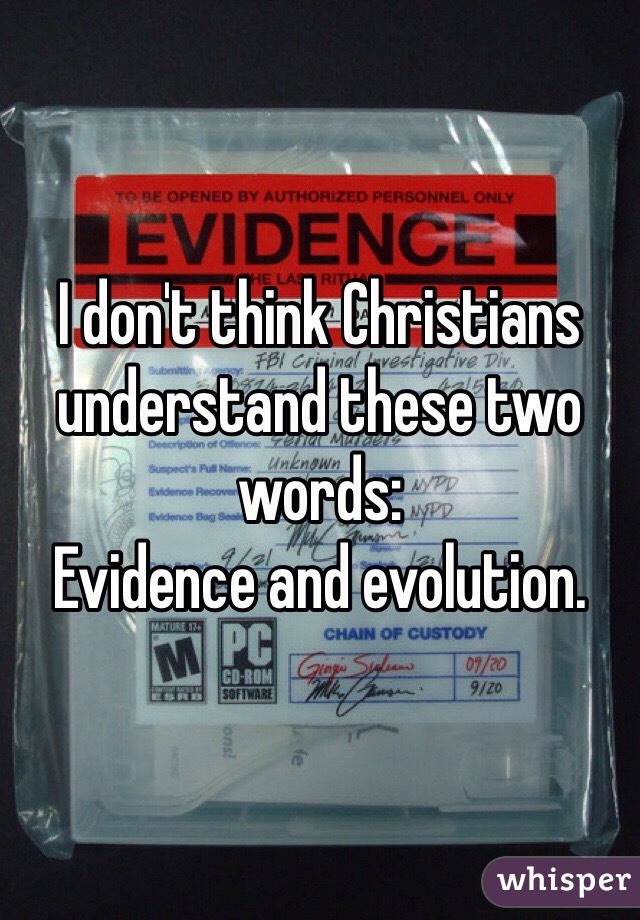 I don't think Christians understand these two words: 
Evidence and evolution. 