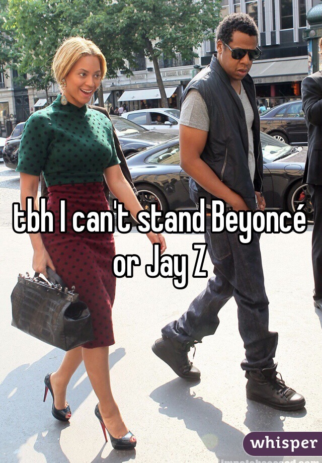 tbh I can't stand Beyoncé or Jay Z