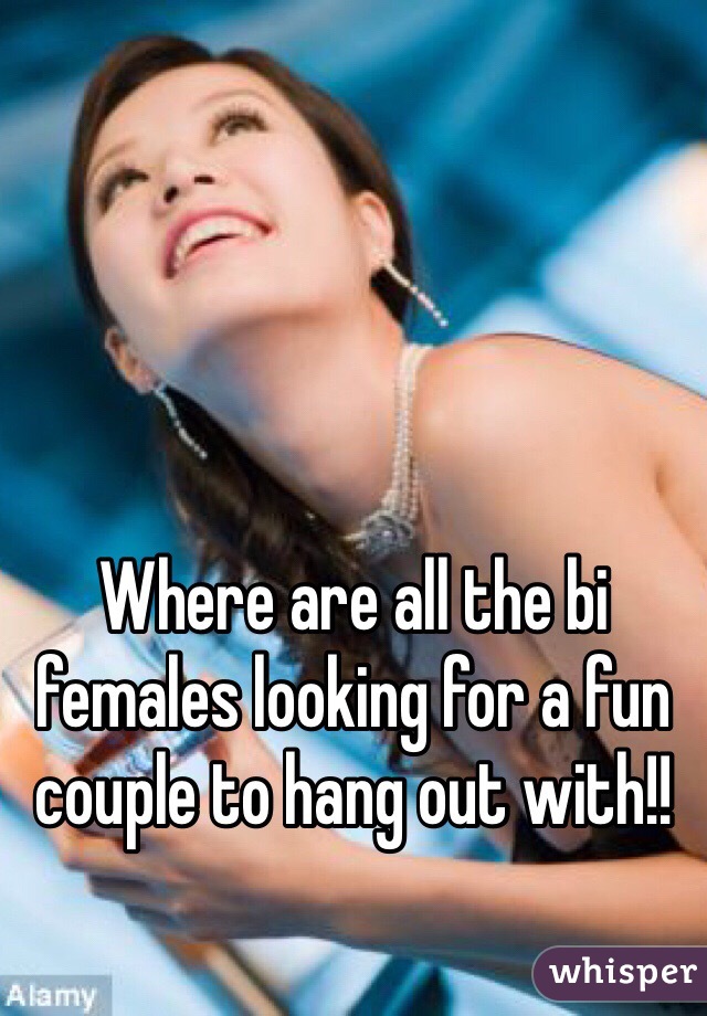 Where are all the bi females looking for a fun couple to hang out with!!