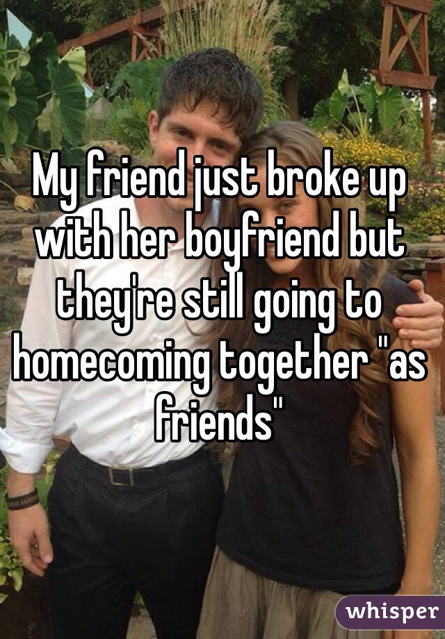 My friend just broke up with her boyfriend but they're still going to homecoming together "as friends"