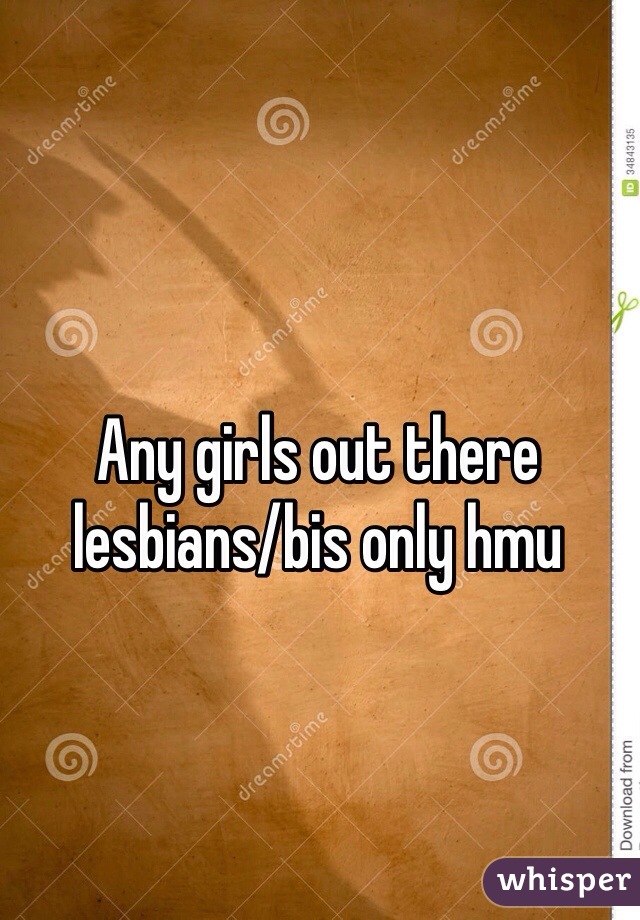 Any girls out there lesbians/bis only hmu