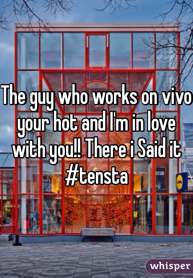 The guy who works on vivo your hot and I'm in love with you!! There i Said it #tensta 