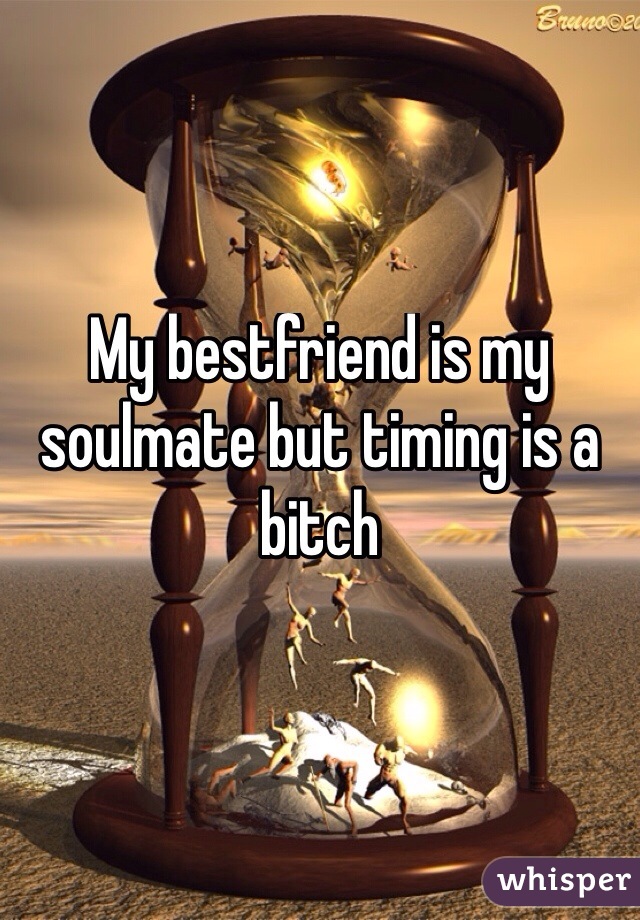 My bestfriend is my soulmate but timing is a bitch
