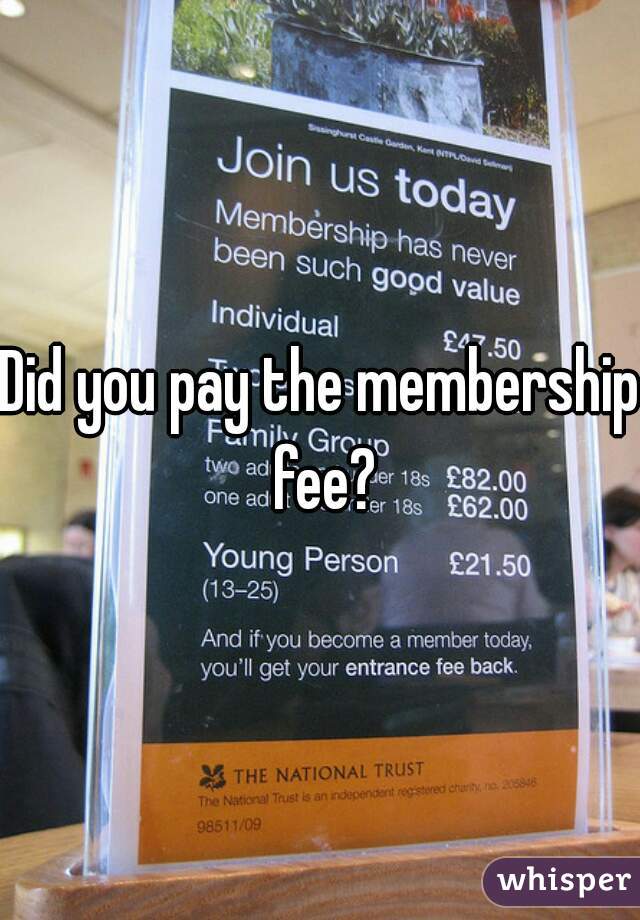 Did you pay the membership fee?