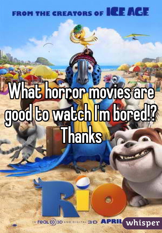 What horror movies are good to watch I'm bored!? Thanks 