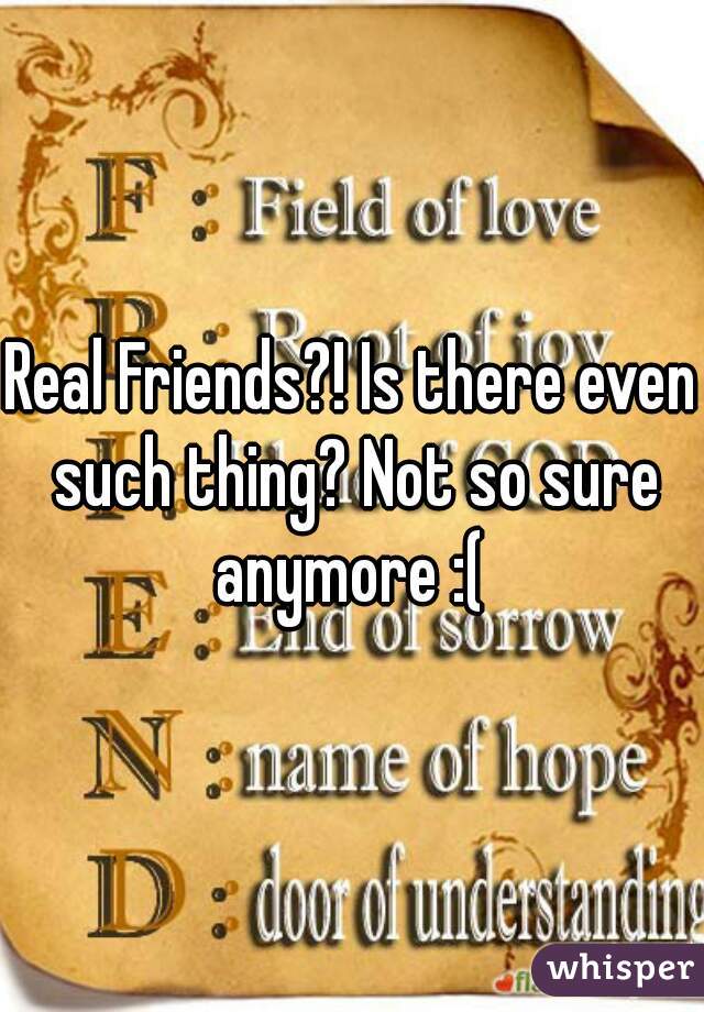 Real Friends?! Is there even such thing? Not so sure anymore :( 