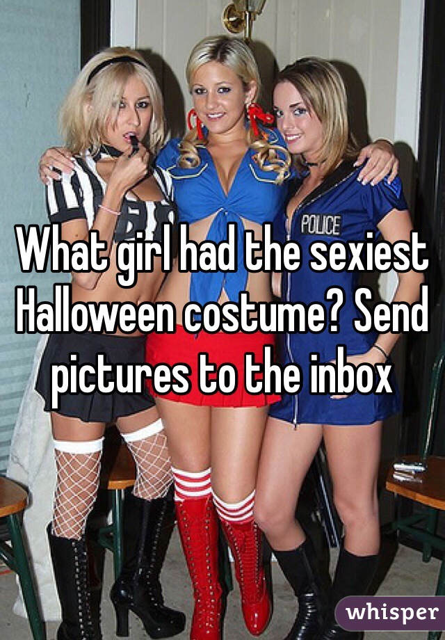 What girl had the sexiest Halloween costume? Send pictures to the inbox 
