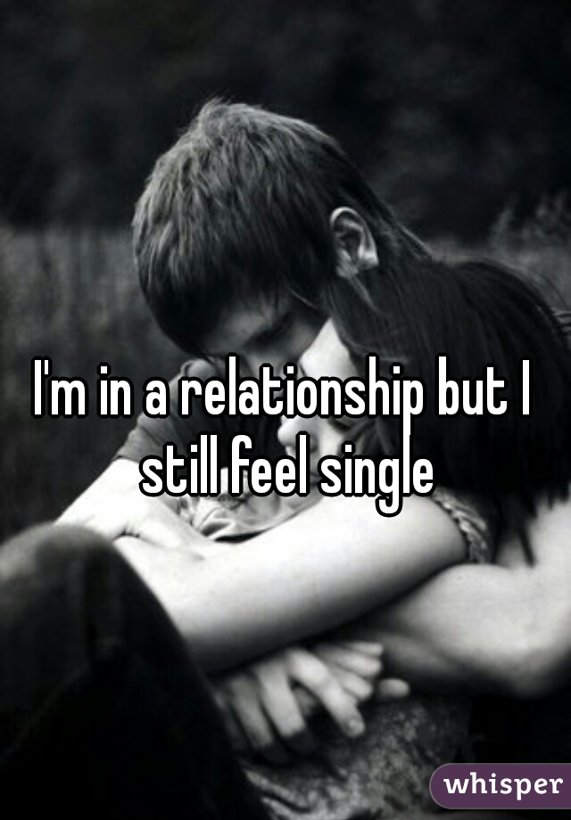 I'm in a relationship but I still feel single
