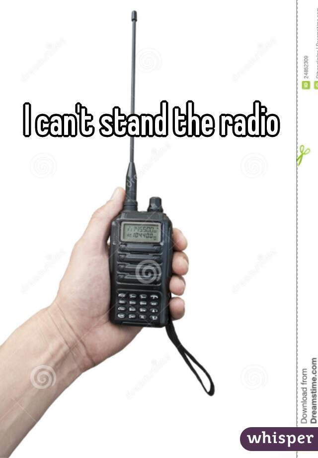 I can't stand the radio