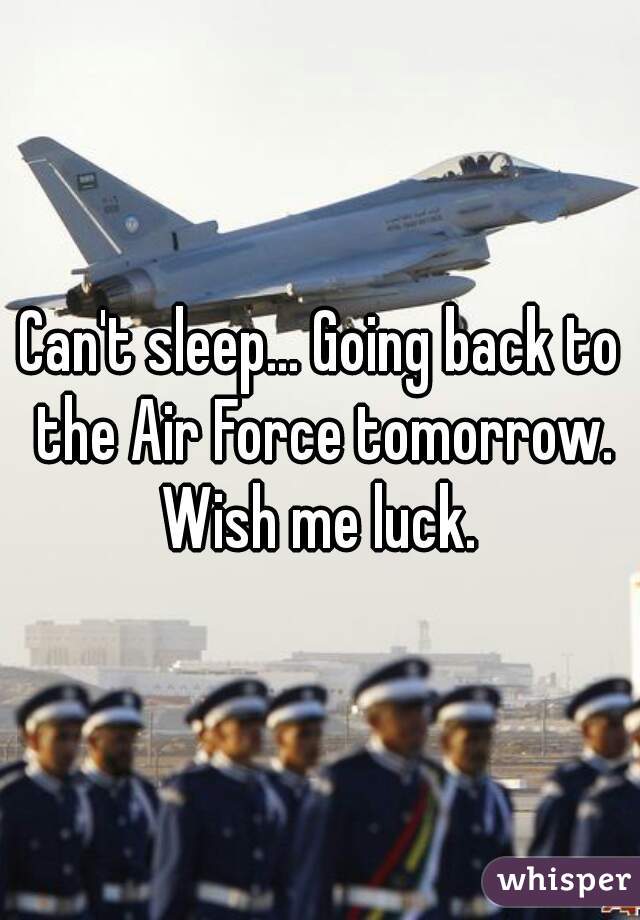 Can't sleep... Going back to the Air Force tomorrow.
Wish me luck.