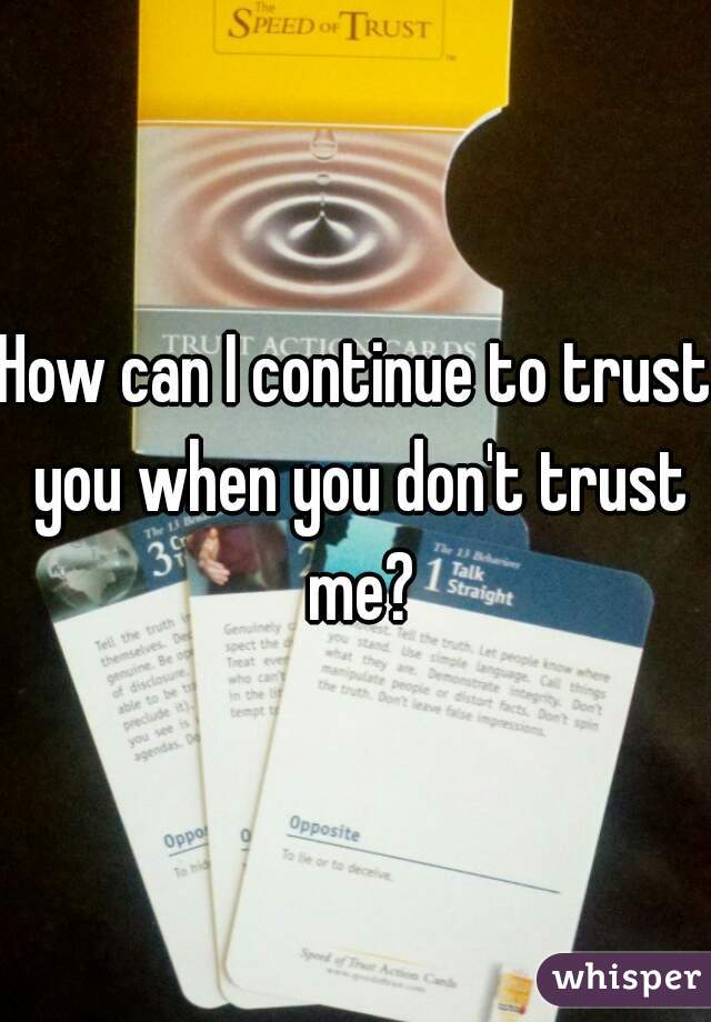 How can I continue to trust you when you don't trust me?