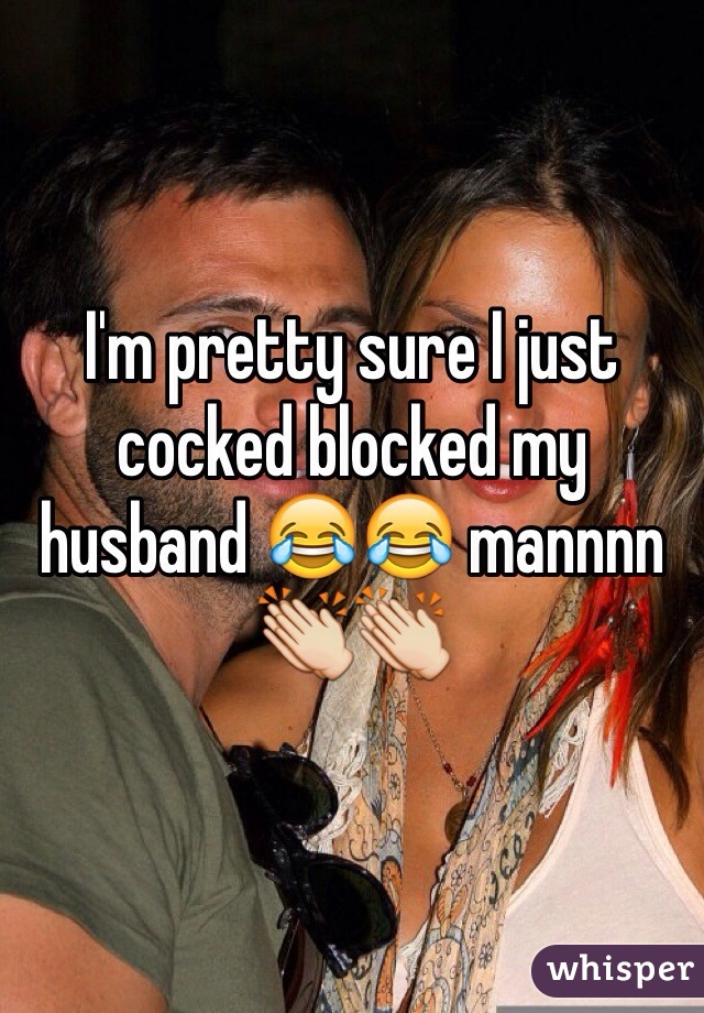 I'm pretty sure I just cocked blocked my husband 😂😂 mannnn 👏👏