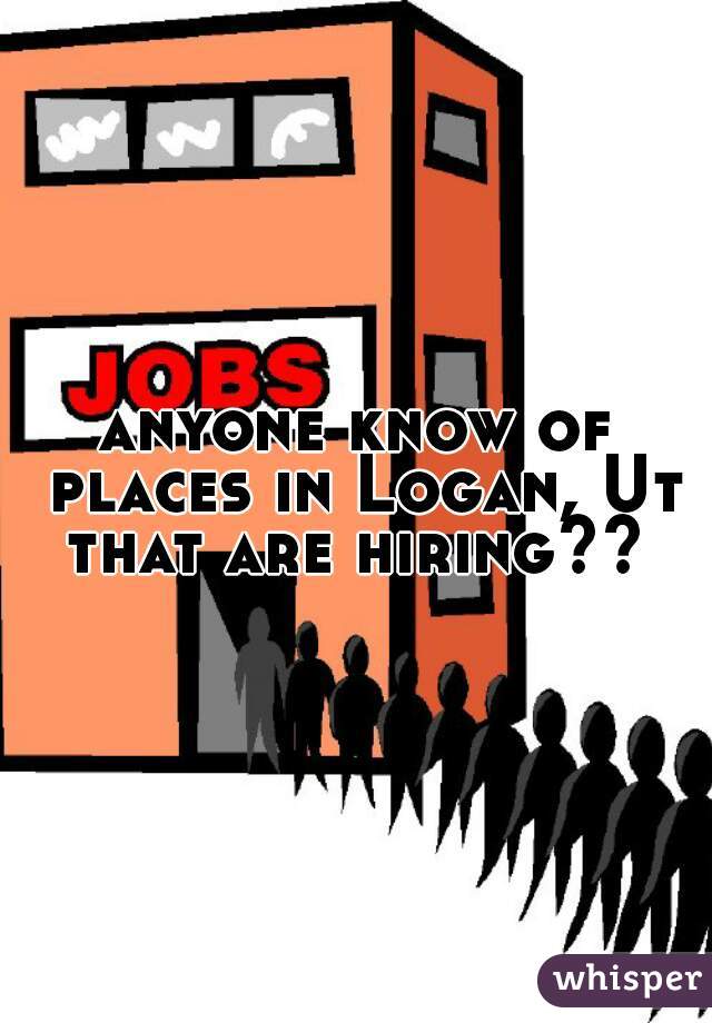anyone know of places in Logan, Ut that are hiring?? 