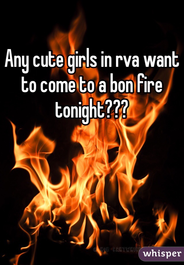 Any cute girls in rva want to come to a bon fire tonight???