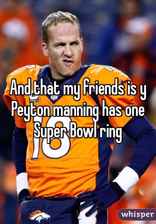 And that my friends is y Peyton manning has one Super Bowl ring