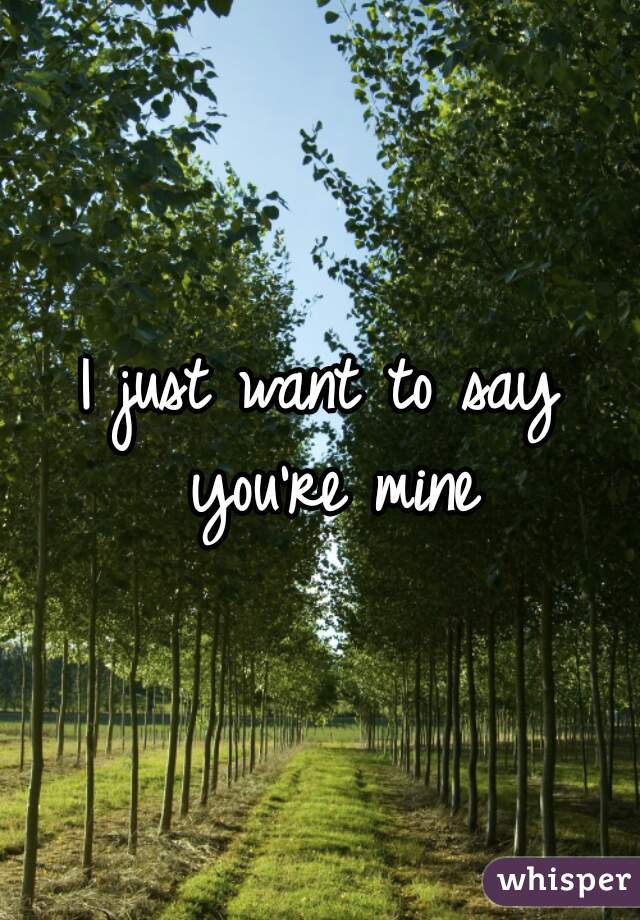 I just want to say you're mine