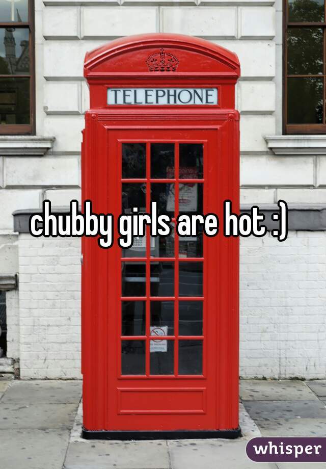 chubby girls are hot :) 