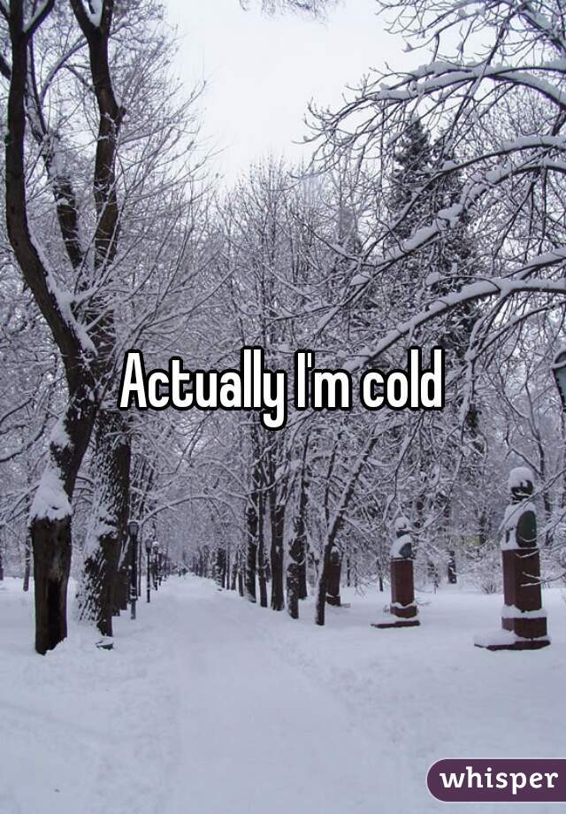 Actually I'm cold