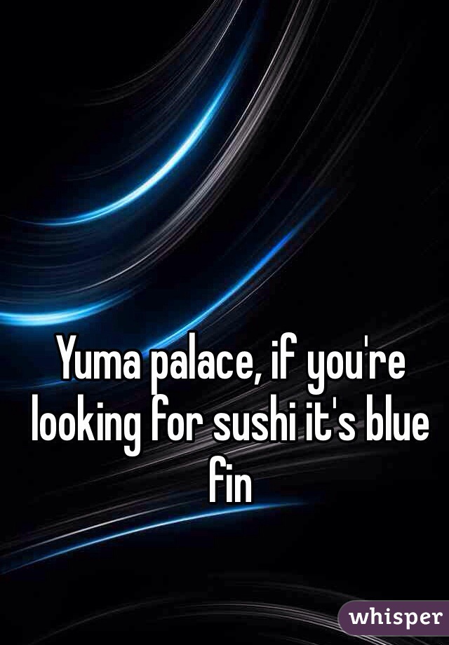 Yuma palace, if you're looking for sushi it's blue fin