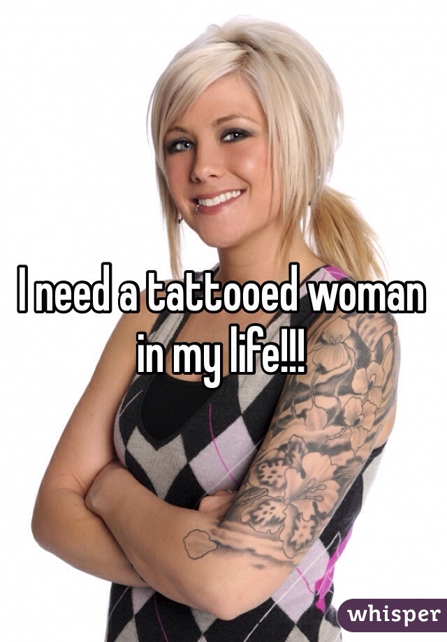 I need a tattooed woman in my life!!!