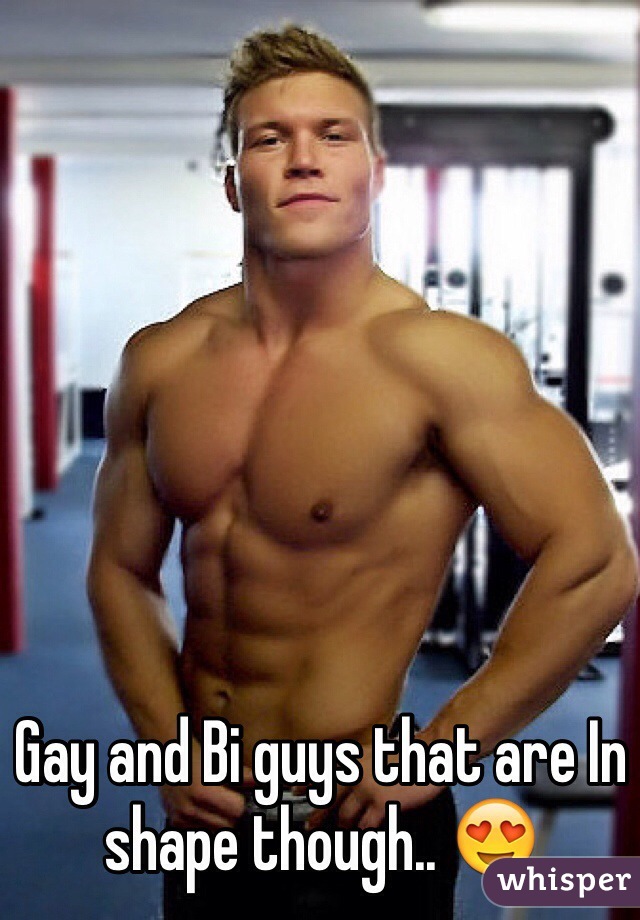 Gay and Bi guys that are In shape though.. 😍