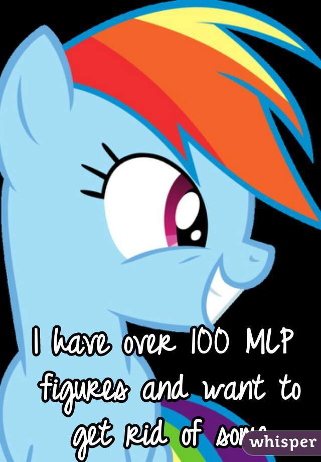 I have over 100 MLP figures and want to get rid of some